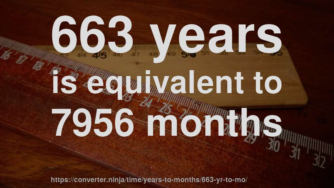663 years is equivalent to 7956 months