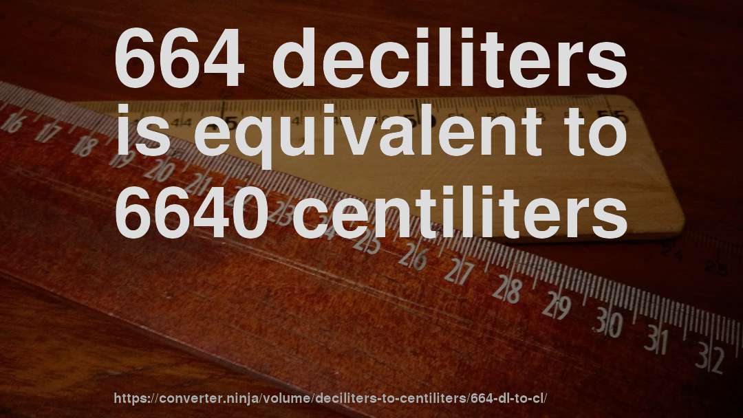 664 deciliters is equivalent to 6640 centiliters