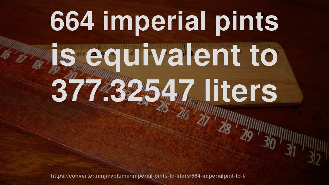 664 imperial pints is equivalent to 377.32547 liters