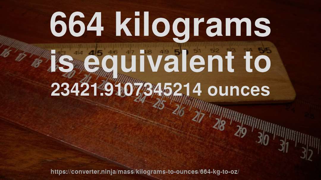 664 kilograms is equivalent to 23421.9107345214 ounces