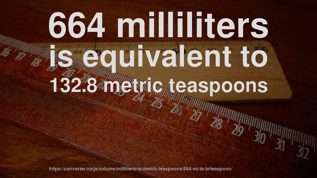664 milliliters is equivalent to 132.8 metric teaspoons
