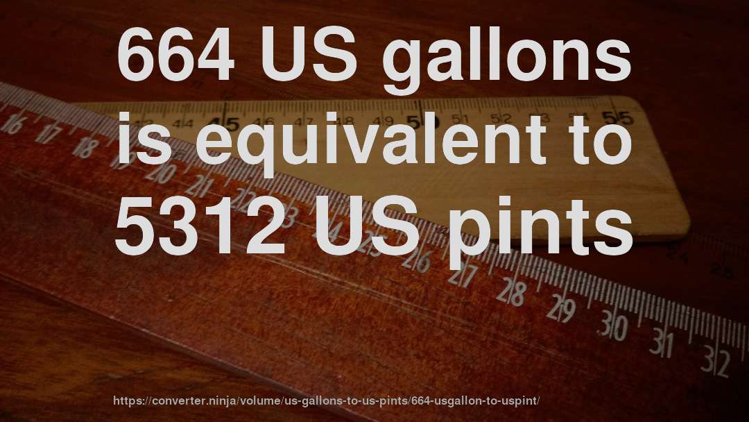 664 US gallons is equivalent to 5312 US pints