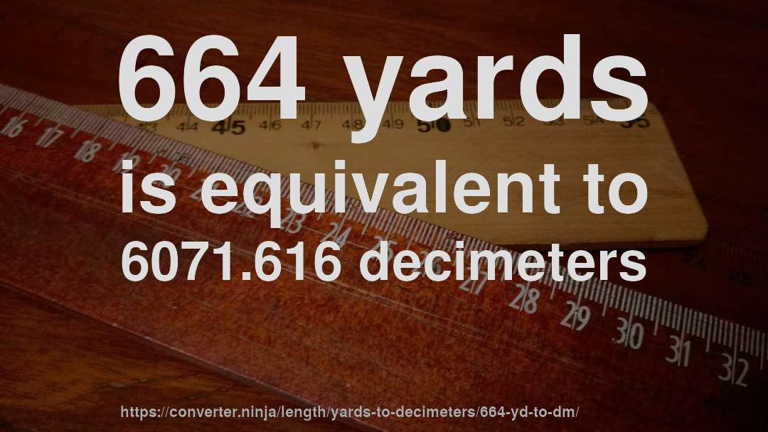 664 yards is equivalent to 6071.616 decimeters