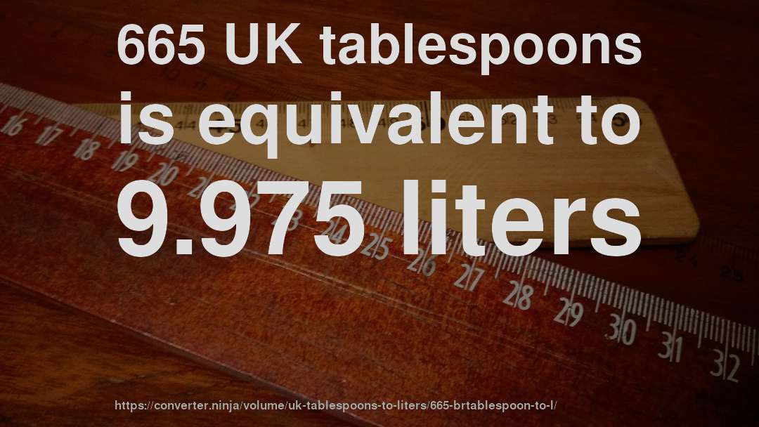 665 UK tablespoons is equivalent to 9.975 liters