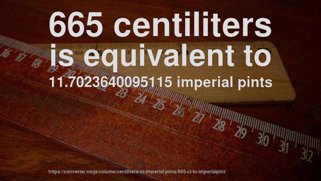 665 centiliters is equivalent to 11.7023640095115 imperial pints