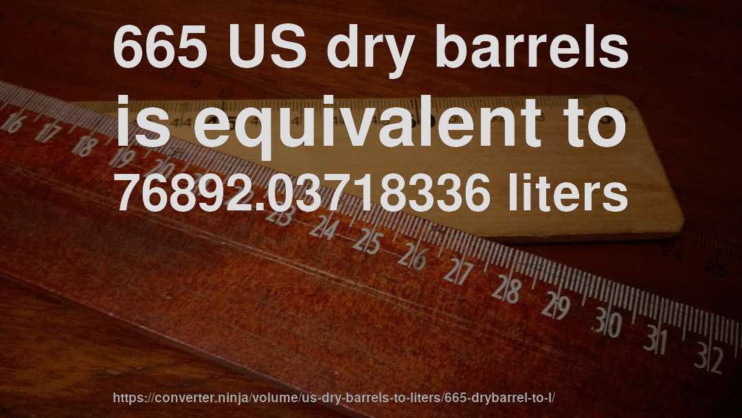 665 US dry barrels is equivalent to 76892.03718336 liters