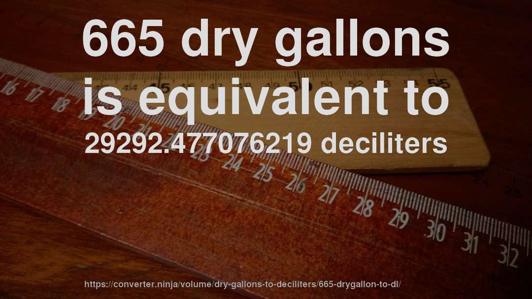 665 dry gallons is equivalent to 29292.477076219 deciliters