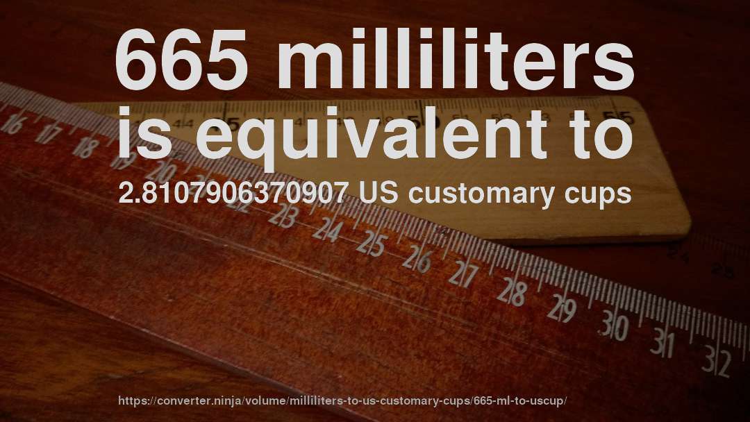 665 milliliters is equivalent to 2.8107906370907 US customary cups