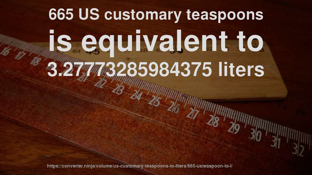 665 US customary teaspoons is equivalent to 3.27773285984375 liters
