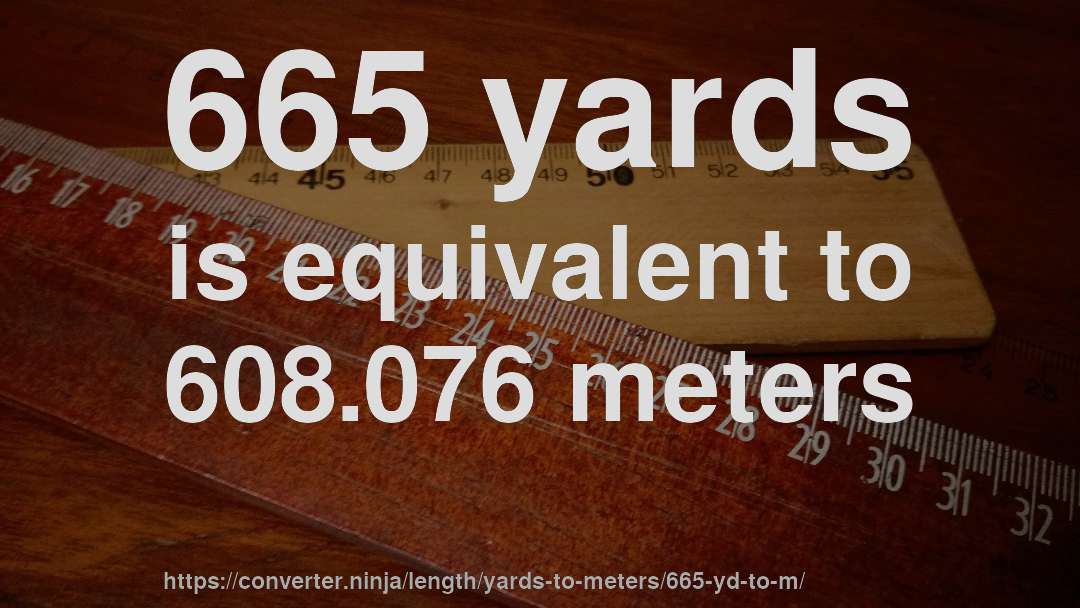 665 yards is equivalent to 608.076 meters