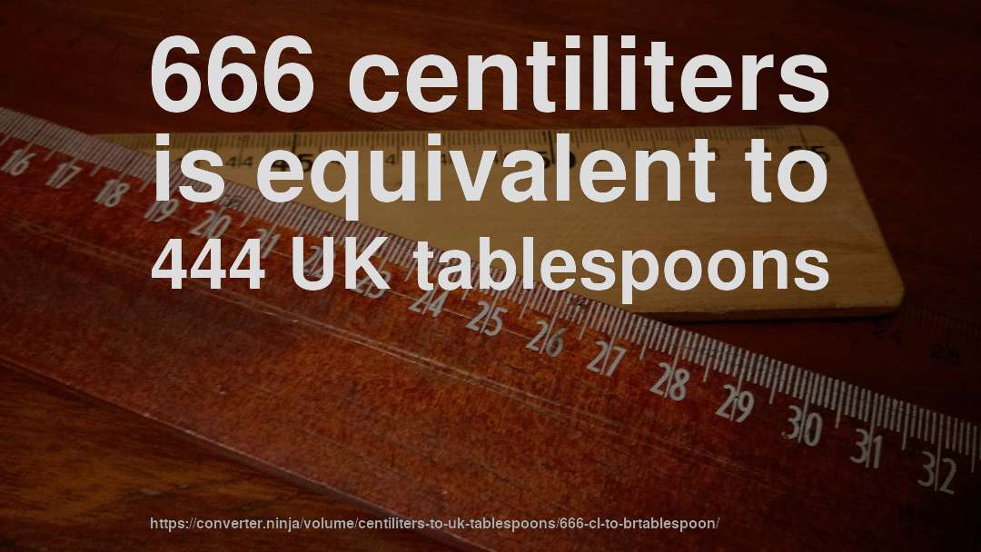 666 centiliters is equivalent to 444 UK tablespoons