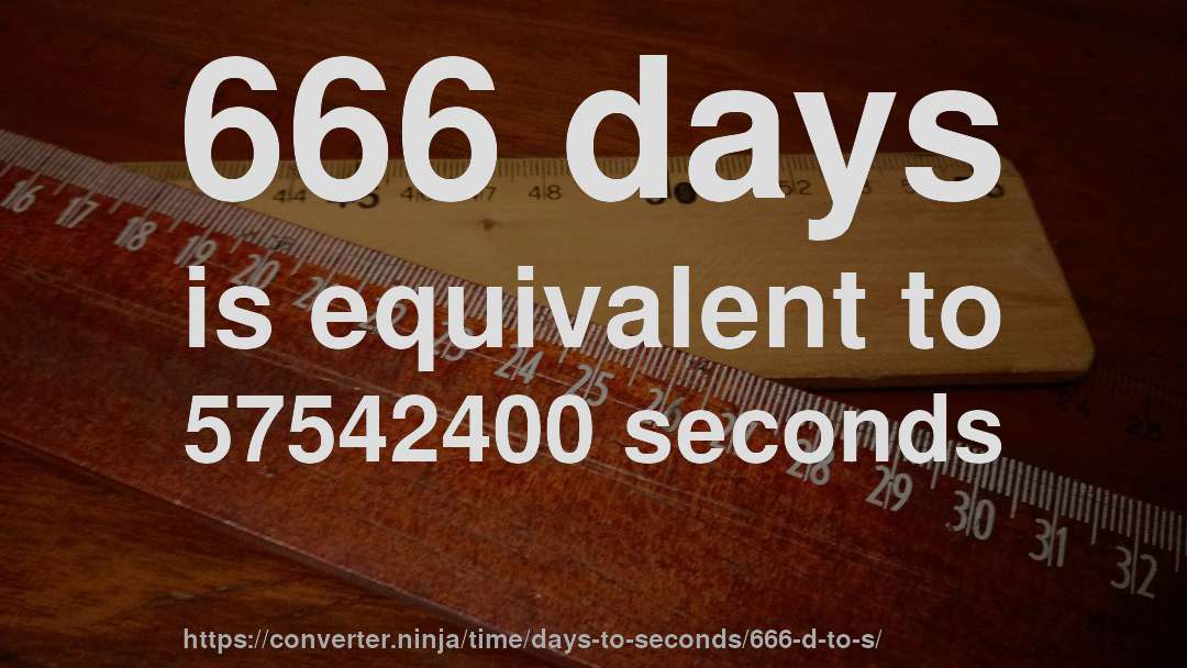 666 days is equivalent to 57542400 seconds