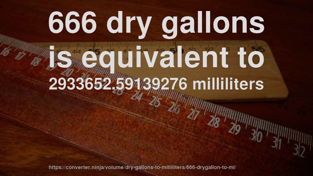 666 dry gallons is equivalent to 2933652.59139276 milliliters