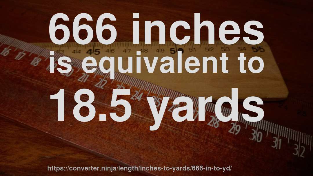 666 inches is equivalent to 18.5 yards