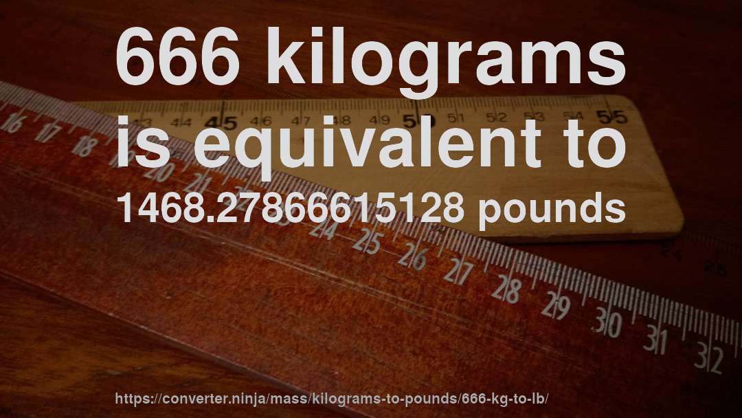 666 kilograms is equivalent to 1468.27866615128 pounds