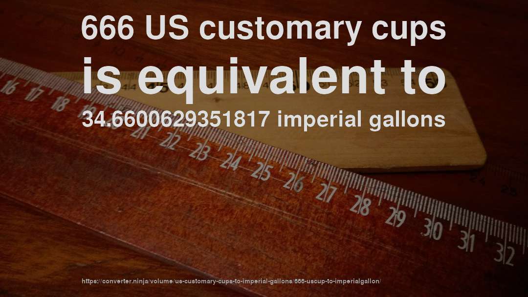 666 US customary cups is equivalent to 34.6600629351817 imperial gallons