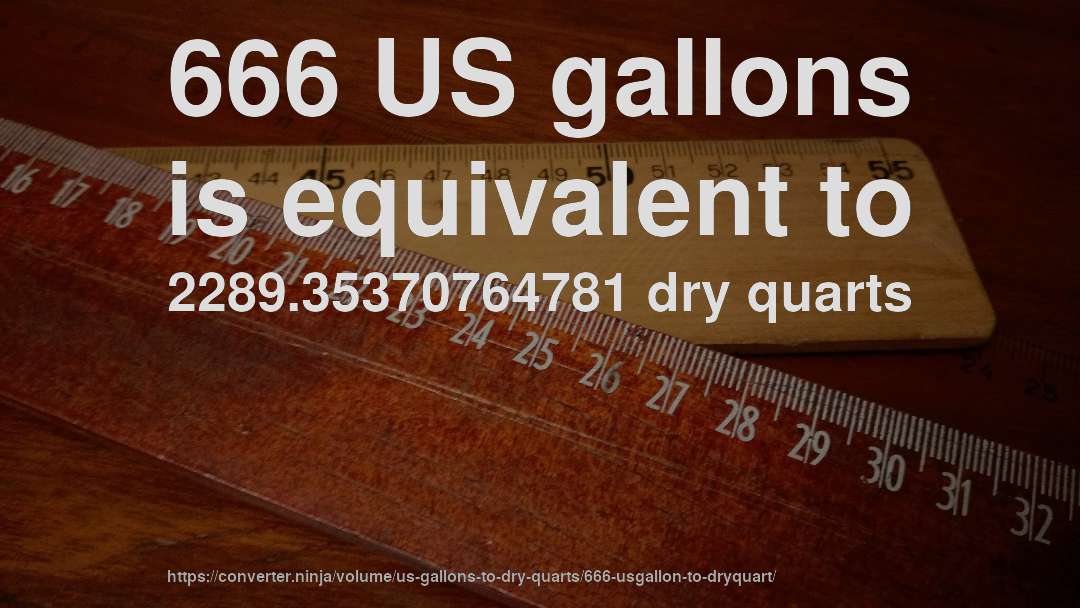 666 US gallons is equivalent to 2289.35370764781 dry quarts