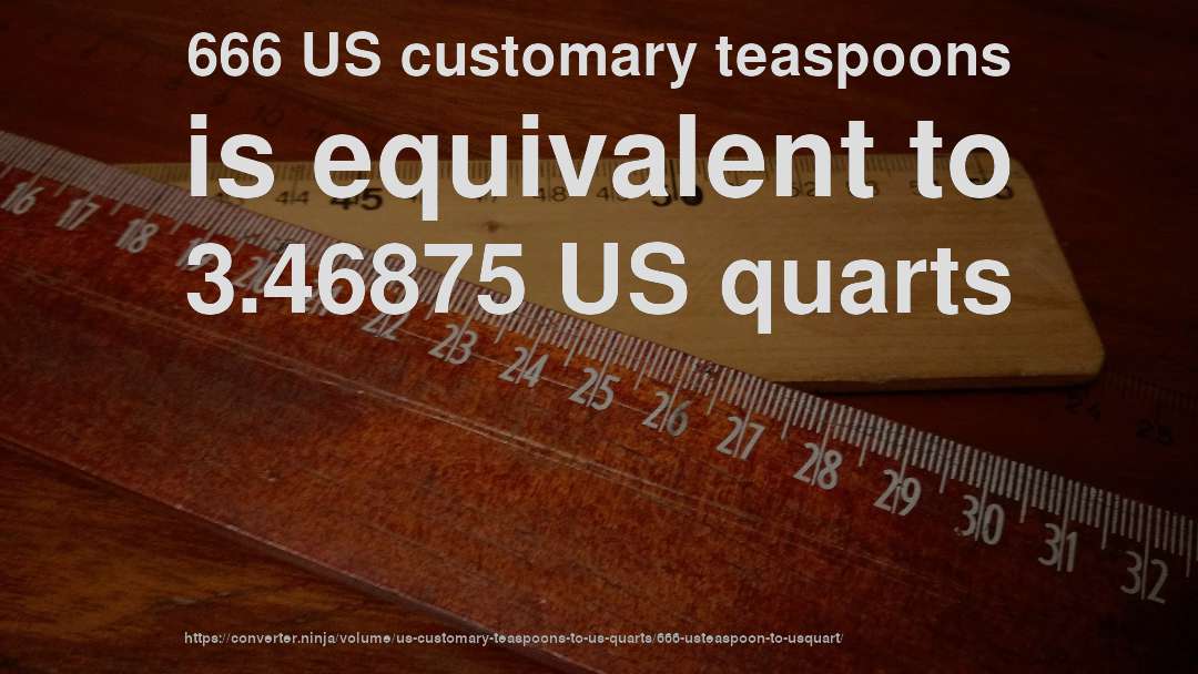 666 US customary teaspoons is equivalent to 3.46875 US quarts