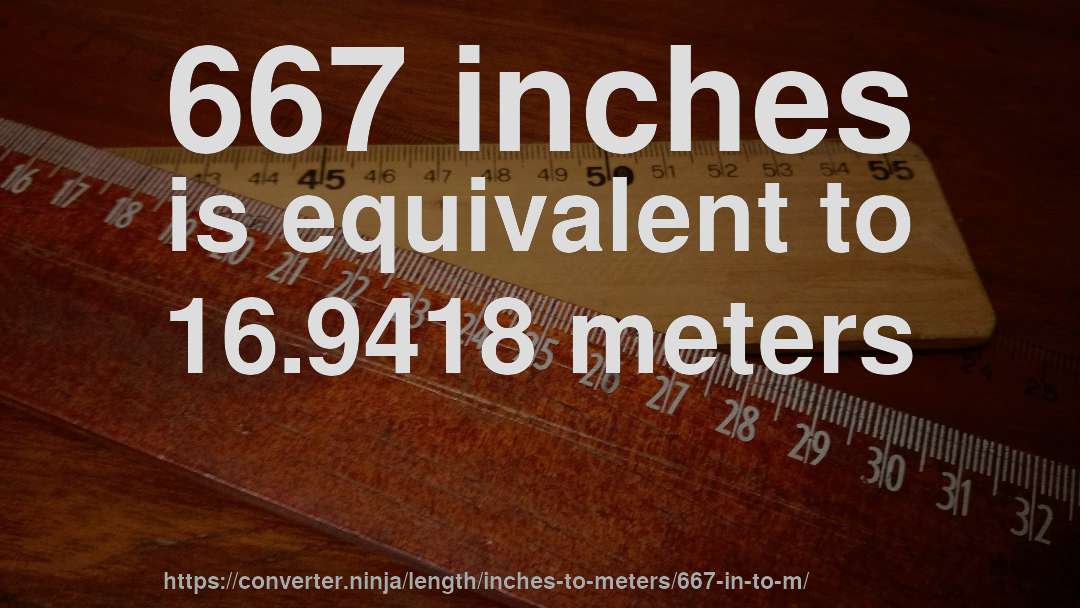 667 inches is equivalent to 16.9418 meters