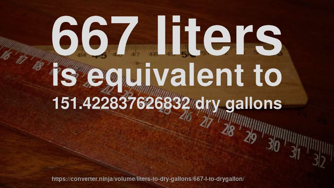 667 liters is equivalent to 151.422837626832 dry gallons