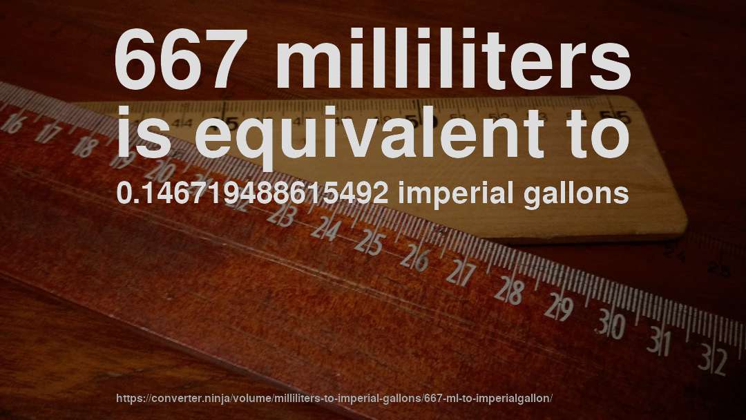 667 milliliters is equivalent to 0.146719488615492 imperial gallons