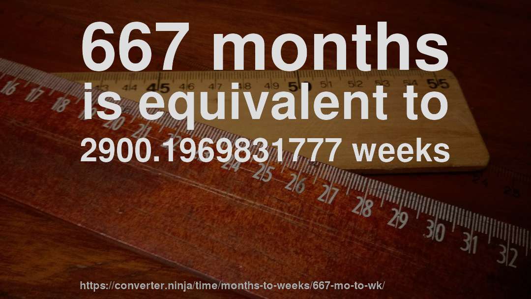 667 months is equivalent to 2900.1969831777 weeks