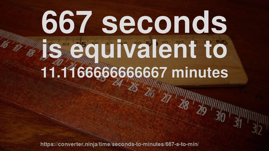 667 seconds is equivalent to 11.1166666666667 minutes