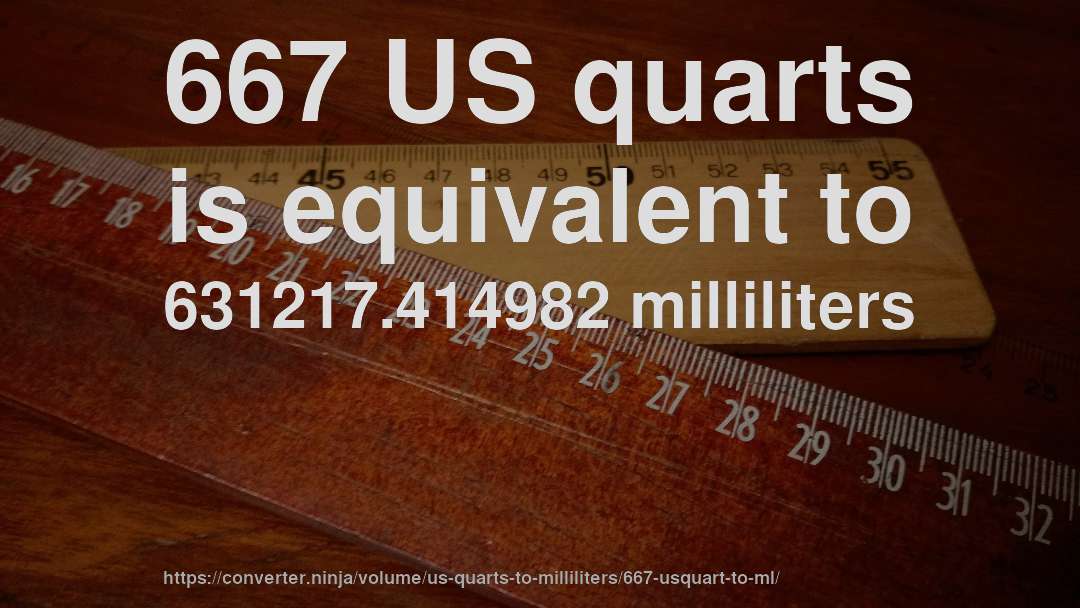 667 US quarts is equivalent to 631217.414982 milliliters