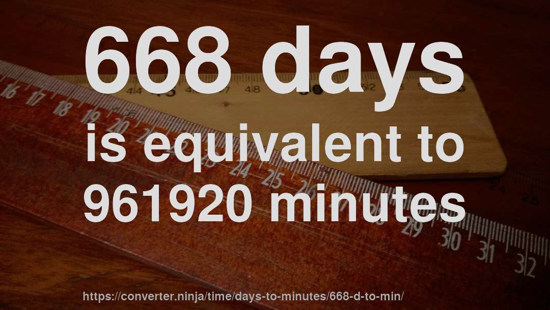 668 days is equivalent to 961920 minutes