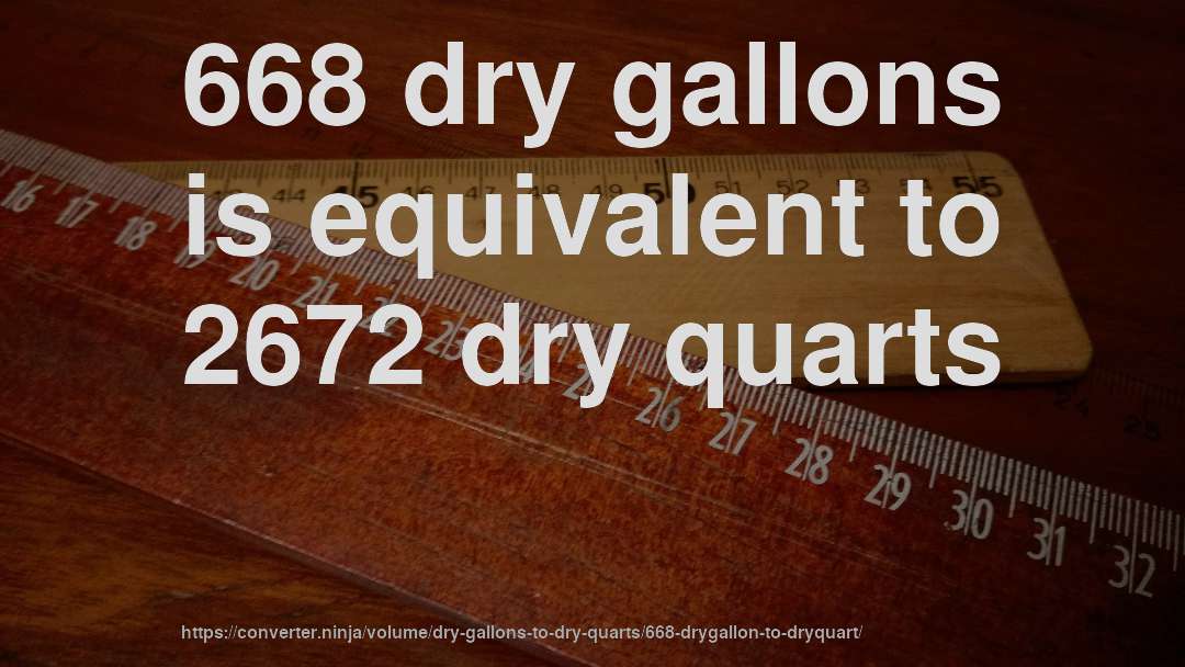 668 dry gallons is equivalent to 2672 dry quarts