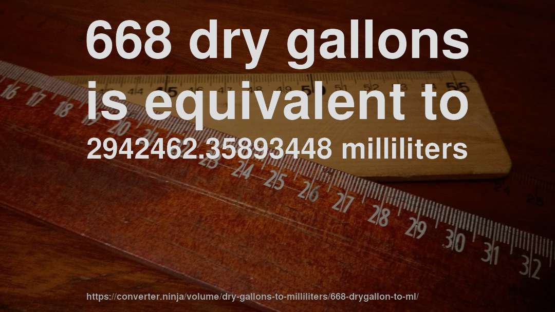 668 dry gallons is equivalent to 2942462.35893448 milliliters