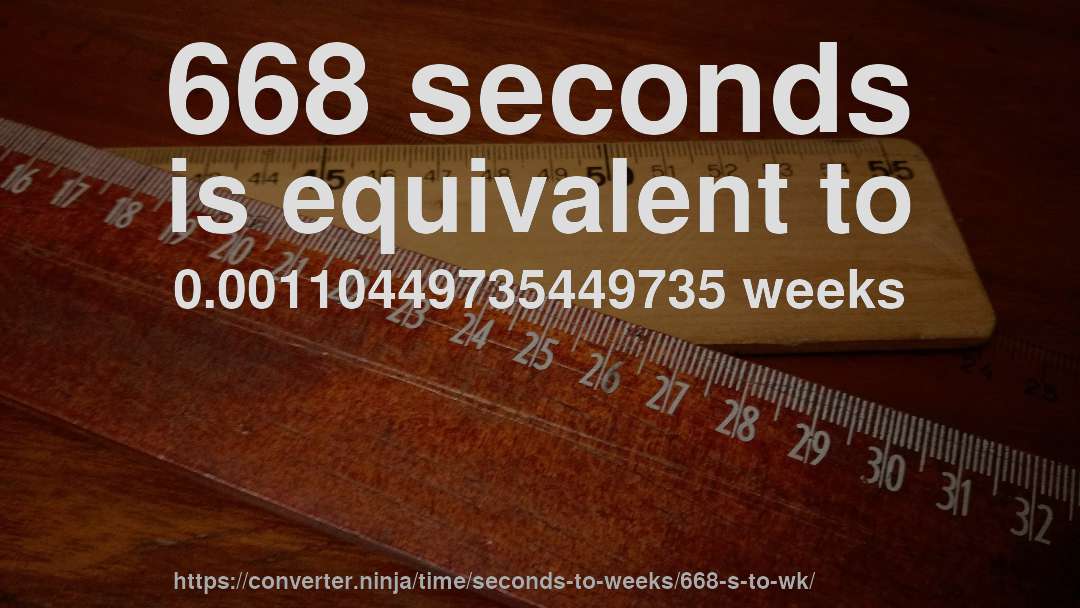 668 seconds is equivalent to 0.00110449735449735 weeks