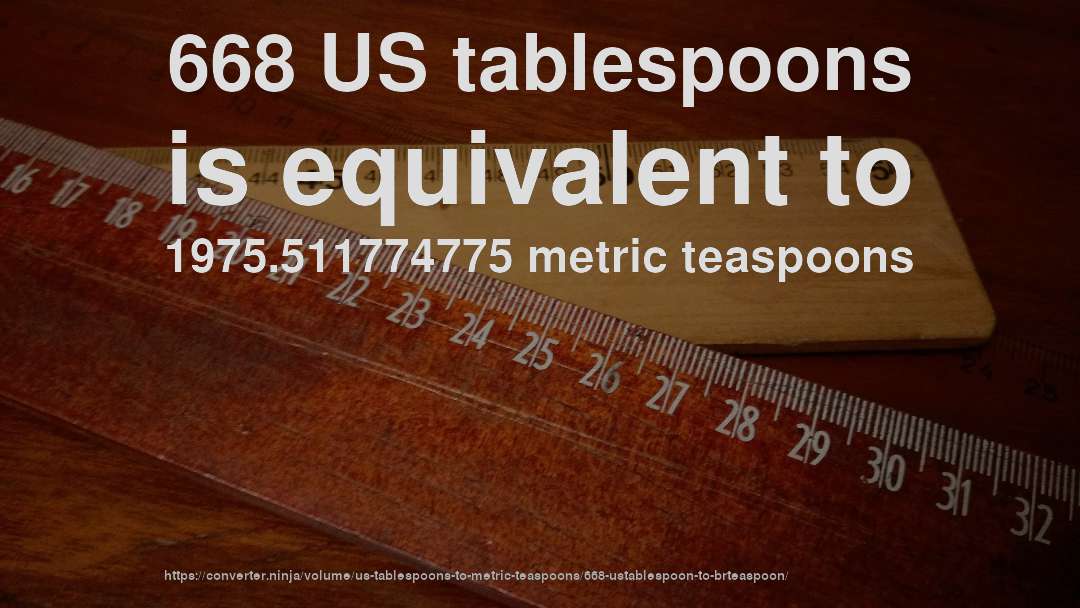668 US tablespoons is equivalent to 1975.511774775 metric teaspoons