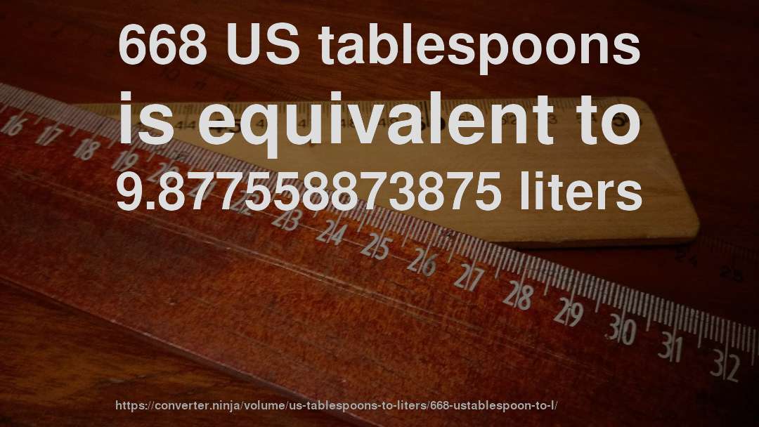 668 US tablespoons is equivalent to 9.877558873875 liters
