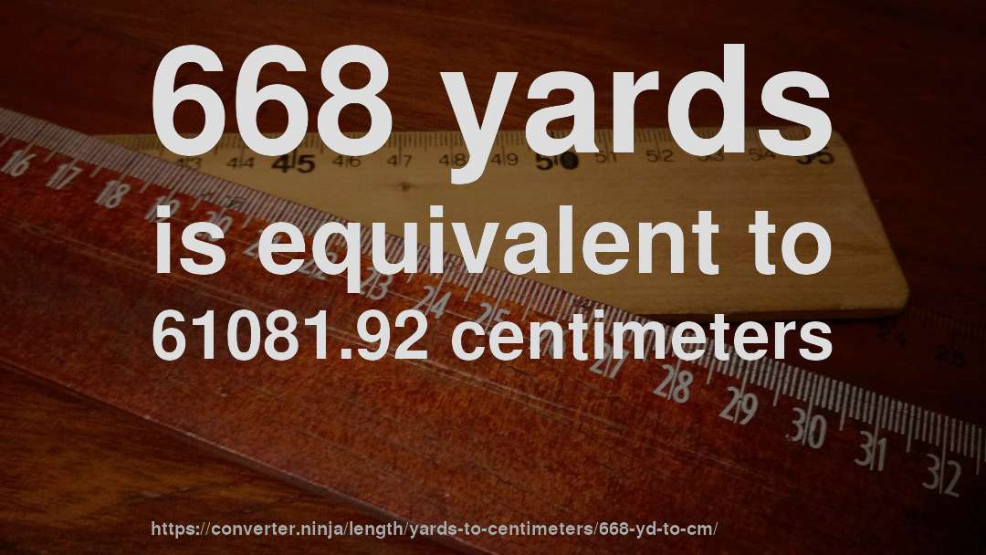 668 yards is equivalent to 61081.92 centimeters