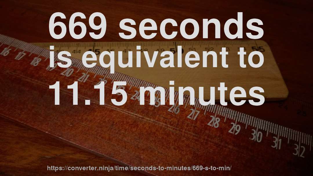 669 seconds is equivalent to 11.15 minutes