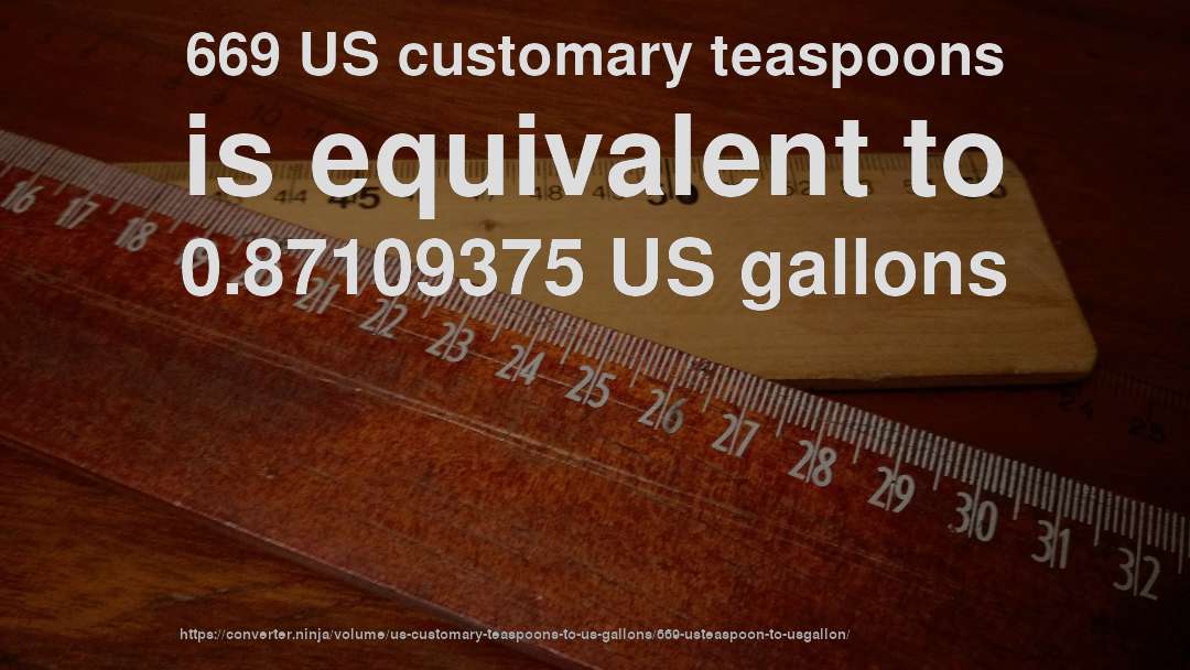 669 US customary teaspoons is equivalent to 0.87109375 US gallons