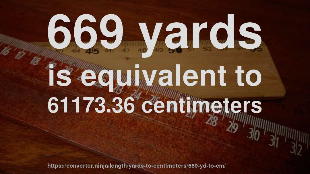 669 yards is equivalent to 61173.36 centimeters