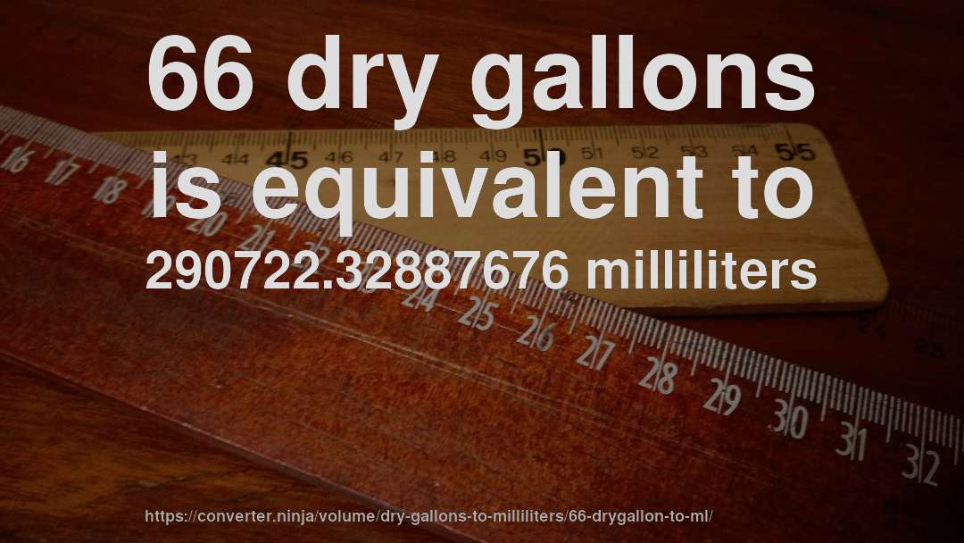 66 dry gallons is equivalent to 290722.32887676 milliliters