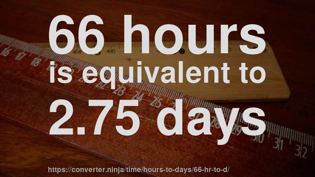 66 hours is equivalent to 2.75 days