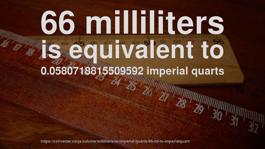 66 milliliters is equivalent to 0.0580718815509592 imperial quarts