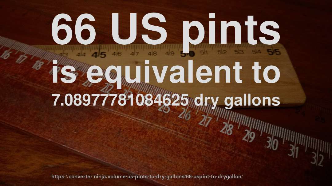 66 US pints is equivalent to 7.08977781084625 dry gallons