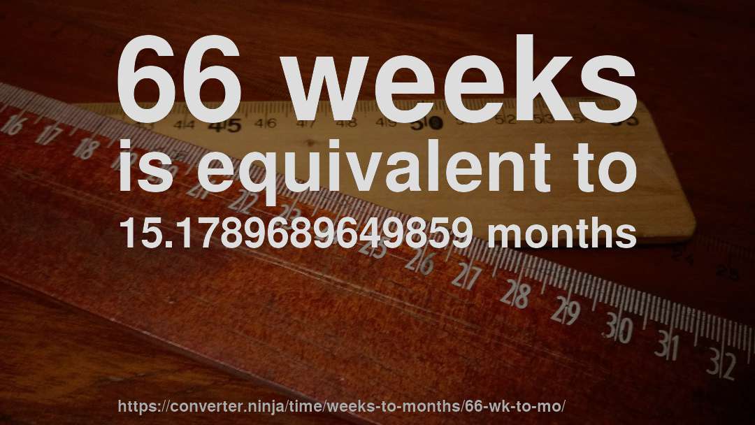 66 weeks is equivalent to 15.1789689649859 months