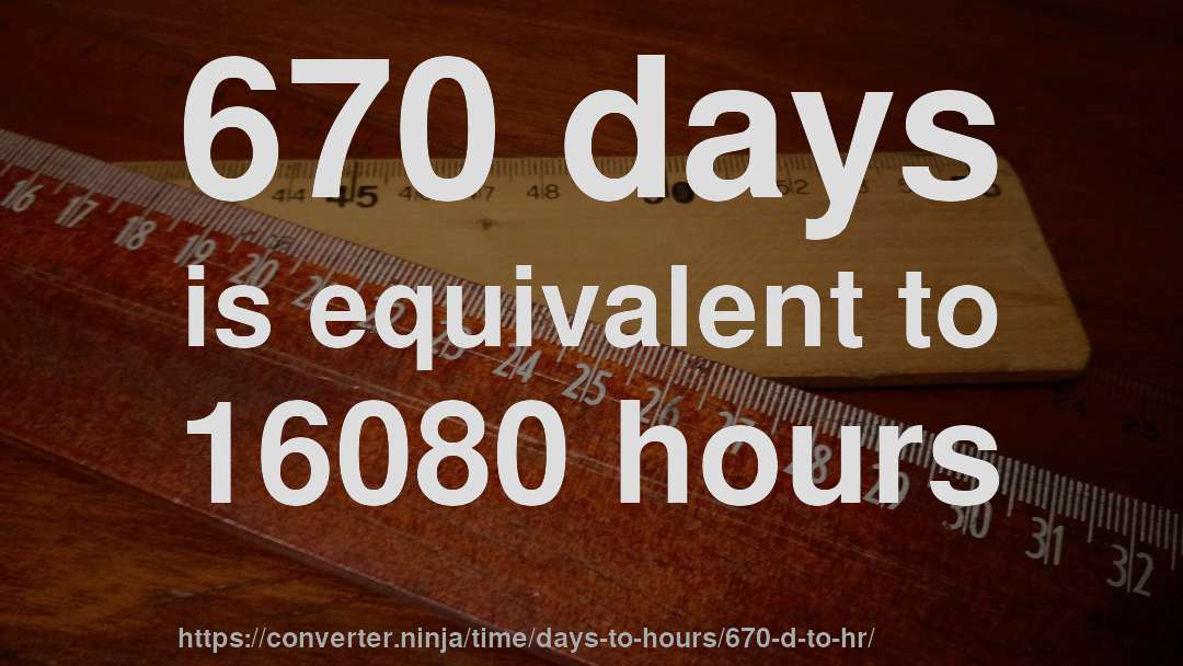 670 days is equivalent to 16080 hours