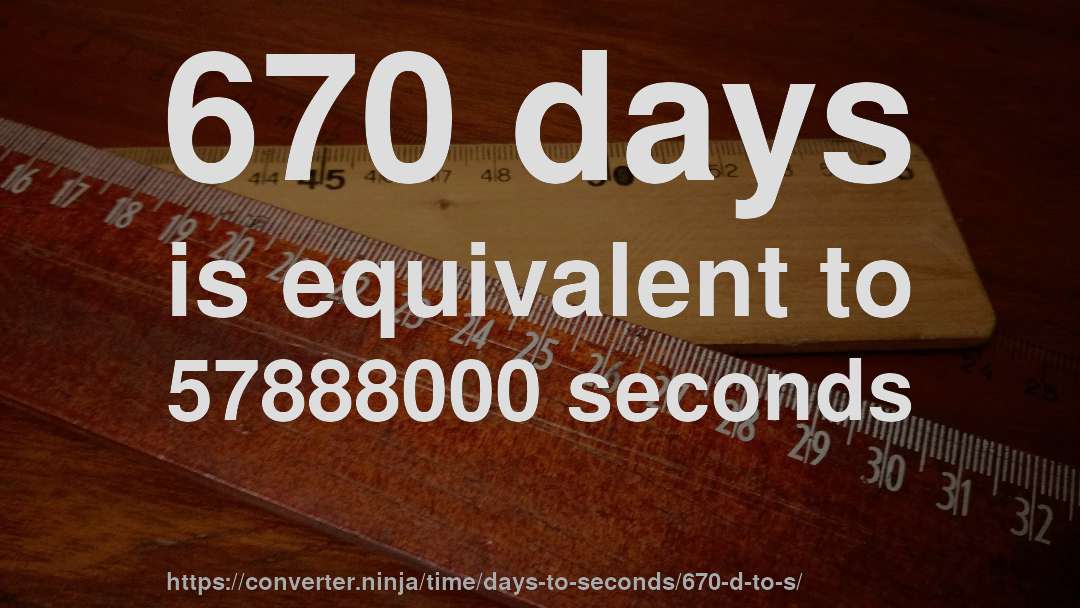 670 days is equivalent to 57888000 seconds