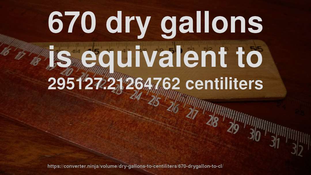 670 dry gallons is equivalent to 295127.21264762 centiliters
