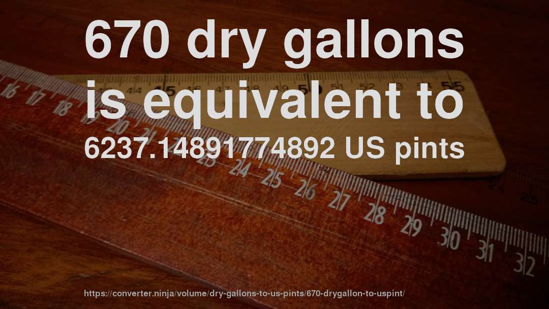 670 dry gallons is equivalent to 6237.14891774892 US pints