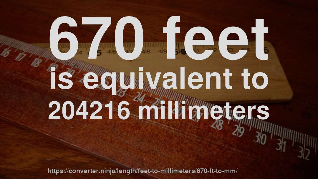670 feet is equivalent to 204216 millimeters