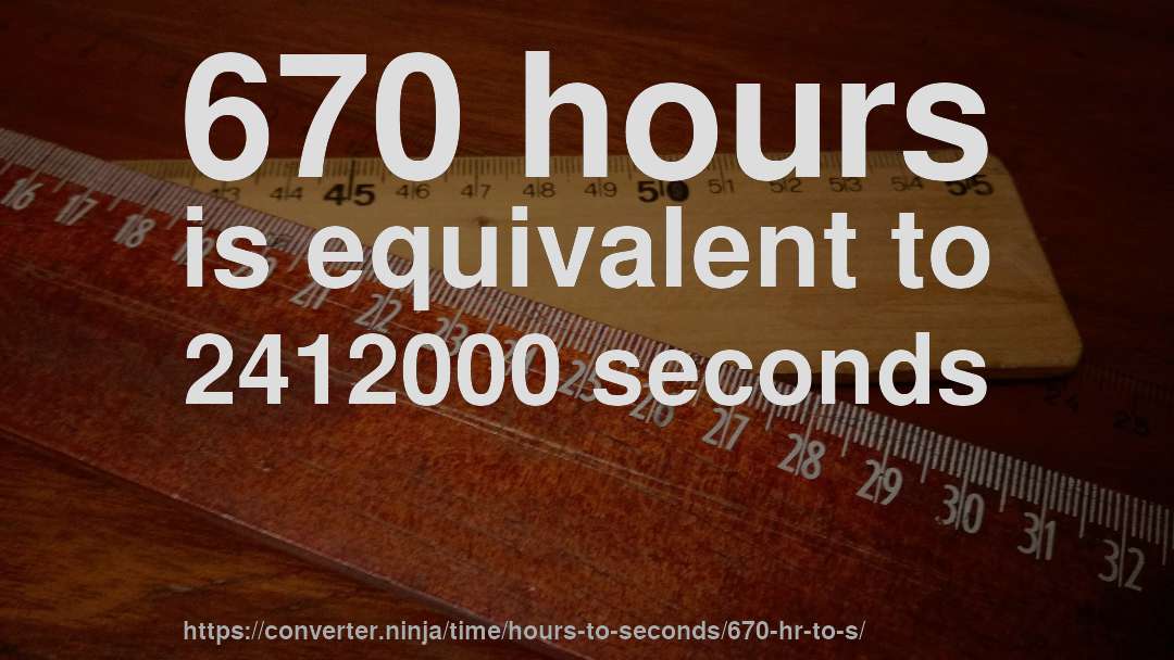 670 hours is equivalent to 2412000 seconds