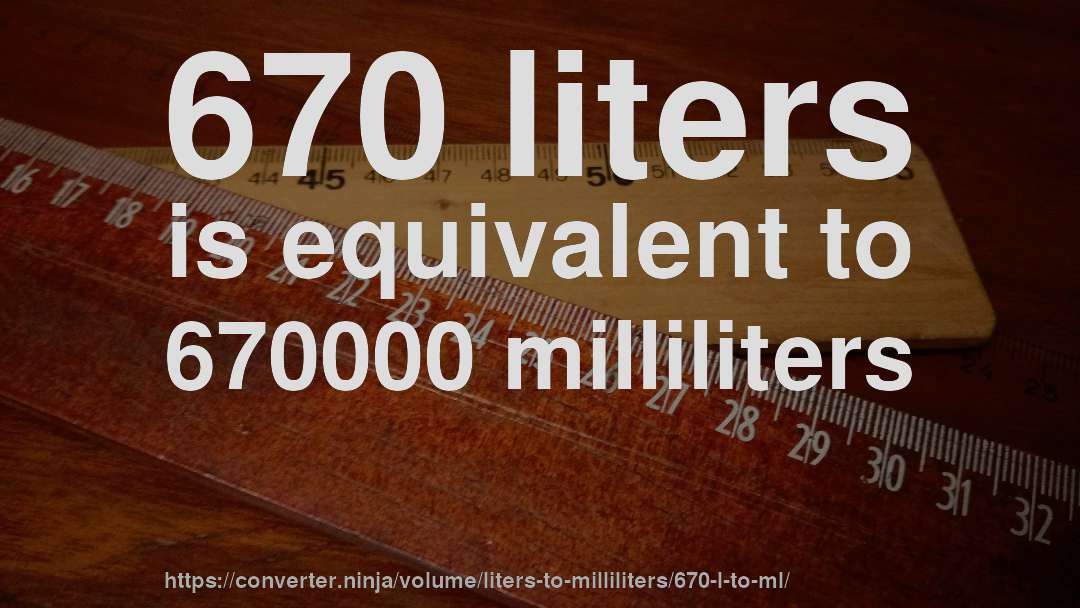 670 liters is equivalent to 670000 milliliters